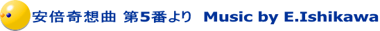 安倍奇想曲 第5番より　Music by E.Ishikawa