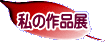 私の作品展
