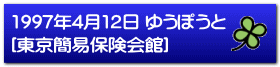1997年4月12日 ゆうぽうと [東京簡易保険会館]