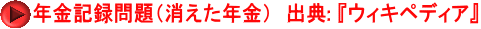 年金記録問題(消えた年金) 出典: 『ウィキペディア』