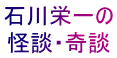 石川栄一の 怪談・奇談