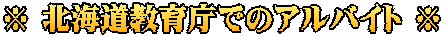 ※ 北海道教育庁でのアルバイト ※