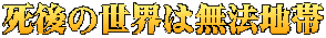 死後の世界は無法地帯