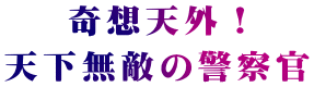 奇想天外！ 天下無敵の警察官