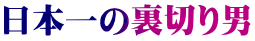 日本一の裏切り男