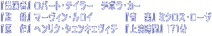 『出演者』 ロバート・テイラー　デボラ・カー 『監　督』 マーヴィン・ルロイ　　　 　『音　楽』 ミクロス・ローザ 『原　作』 ヘンリク・シェンキェヴィチ　『上映時間』 171分