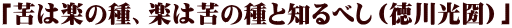 「苦は楽の種、楽は苦の種と知るべし（徳川光圀）」