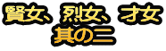 賢女、烈女、才女 其の二