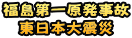 福島第一原発事故 東日本大震災