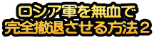 ロシア軍を無血で 完全撤退させる方法２
