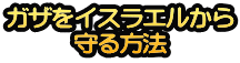 ガザをイスラエルから 守る方法
