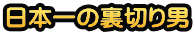 日本一の裏切り男
