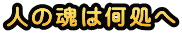 人の魂は何処へ