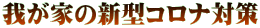 我が家の新型コロナ対策