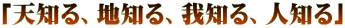 「天知る、地知る、我知る、人知る」