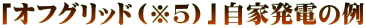 「オフグリッド(※5)」自家発電の例