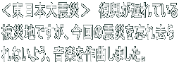 ＜東日本大震災＞　復興が遅れている 被災地ですが、今回の震災を忘れ去ら れないよう、音楽を作曲しました。