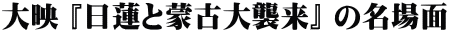 大映 『日蓮と蒙古大襲来』 の名場面
