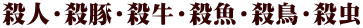 殺人・殺豚・殺牛・殺魚・殺鳥・殺虫