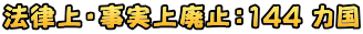 法律上・事実上廃止:144 カ国