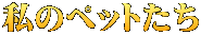私のペットたち