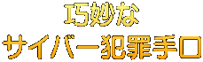 巧妙な サイバー犯罪手口
