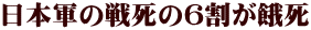 日本軍の戦死の６割が餓死