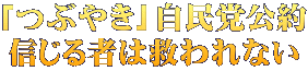 「つぶやき」自民党公約 信じる者は救われない