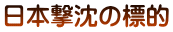 日本撃沈の標的