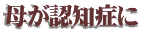 母が認知症に