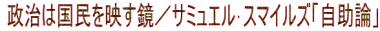  政治は国民を映す鏡／サミュエル･スマイルズ「自助論」