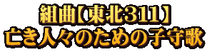 組曲【東北３１１】 亡き人々のための子守歌