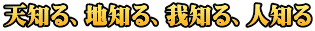 天知る、地知る、我知る、人知る 