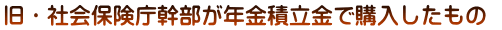 旧・社会保険庁幹部が年金積立金で購入したもの 