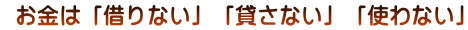 お金は「借りない」「貸さない」「使わない」