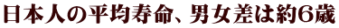 日本人の平均寿命、男女差は約6歳