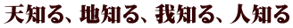天知る、地知る、我知る、人知る