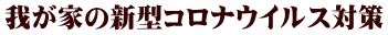 我が家の新型コロナウイルス対策