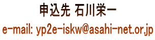 申込先 石川栄一 e-mail: yp2e-iskw@asahi-net.or.jp